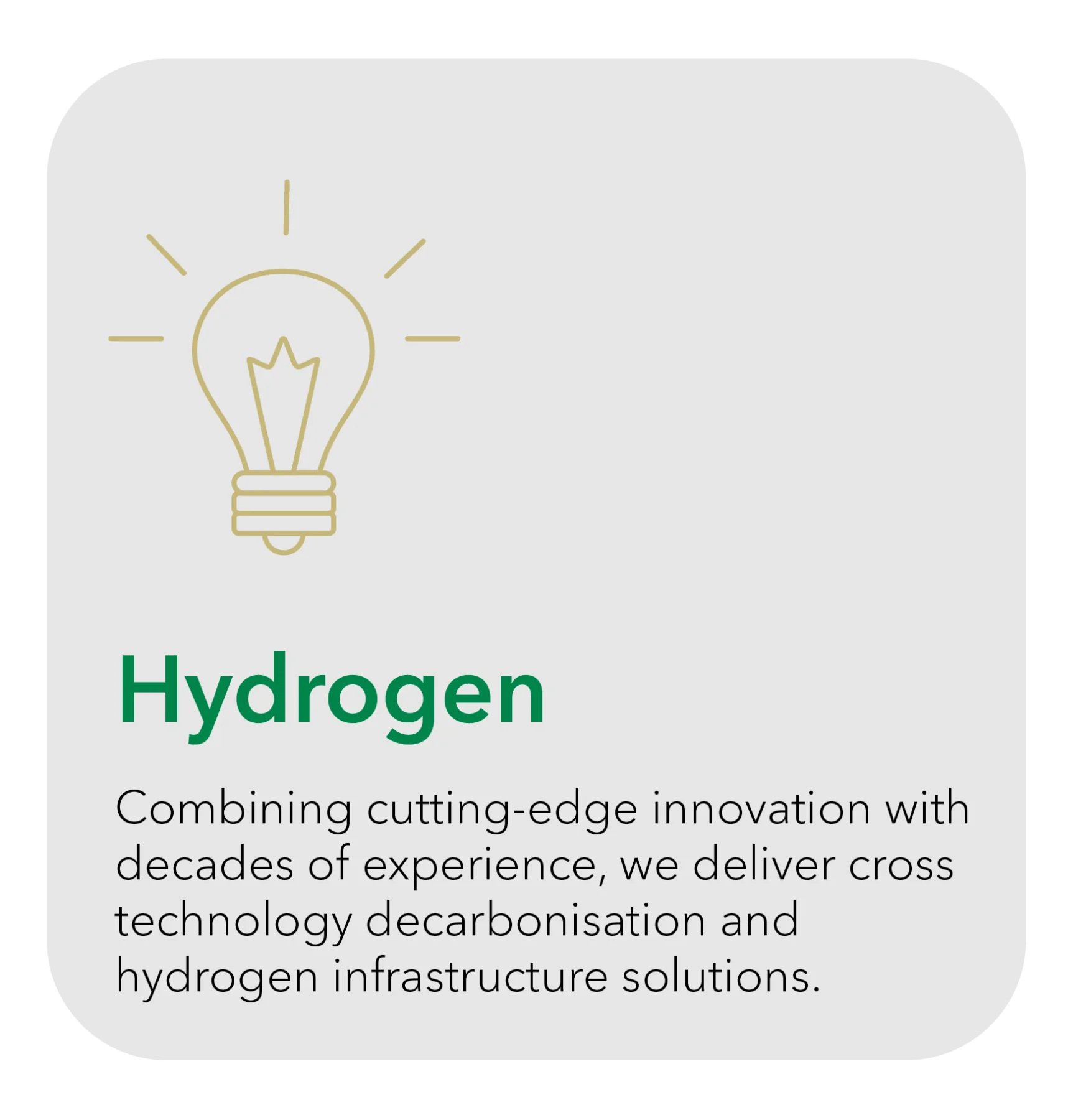 Hydrogen - Combining cutting-edge innovation with decades of experience, we deliver cross technology decarbonisation and hydrogen infrastructure solutions.